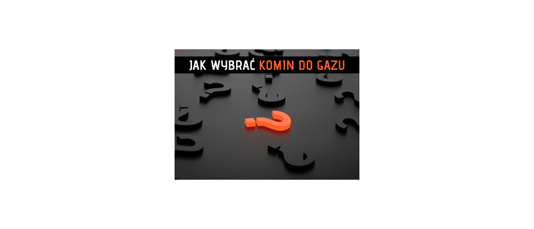 Szukasz komina do gazu? 7 faktów o których musisz wiedzieć przed zakupem!
